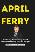 APRIL FERRY: Celebrating The Visionary Behind Hollywood's Striking Costume Designs B0CSF7HJ21 Book Cover