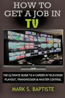 How To Get A Job In TV: The ULTIMATE Guide to a Career in Television Playout, Transmission & Master Control 1544189524 Book Cover