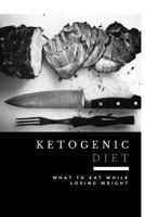 Ketogenic Diet: What to Eat While Losing Weight (Includes 100 New Weight Loss Recipes) 1532856660 Book Cover