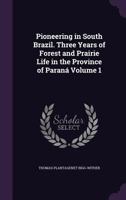 Pioneering in South Brazil. Three Years of Forest and Prairie Life in the Province of Paraná; Volume 1 1178210758 Book Cover