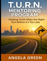 T.U.R.N. Mentoring Program Helping Youth and Young Adults Make the Right Turn Before It's Too Late B0FKRVW97Z Book Cover