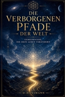 Die verborgenen Pfade der Welt: Geheimnisse, die dein Leben verändern: Ein Kompass für Bewusstsein, Glück und wahren Erfolg (German Edition) B0H3HDKHMJ Book Cover