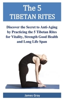 The 5 TIBETAN RITES: Discover the Secret to Anti-Aging by Practicing the 5 Tibetan Rites for Vitality, Strength Good Health and Long Life Span B08SYN76SF Book Cover
