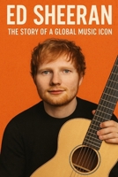 Ed Sheeran: The Story of a Global Music Icon B0G6Q94XF5 Book Cover