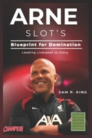 ARNE SLOT’S BLUEPRINT FOR DOMINATION : Leading Liverpool to Glory B0F6XY342T Book Cover