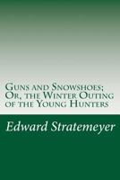 Guns and Snowshoes: Or, The Winter Outing of the Young Hunters 1516971388 Book Cover