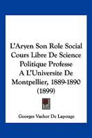 L'Aryen, Son Role Social: Cours Libre de Science Politique Profess� a l'Universit� de Montpellier (1889-1890) (Classic Reprint) 1015567886 Book Cover
