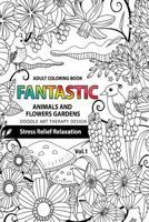 Fantastic Animals and Flowers Garden: Adult Coloring Book Doodle Art Therapy Design Stress Relief Relaxation (Garden Coloring Books for Adults) 1541184440 Book Cover