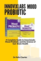 InnovixLabs mood probiotic: A Complete Guide to InnovixLabs Mood Probiotic and the Science of Gut–Brain Health B0FRYTKVWY Book Cover