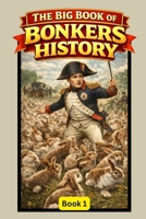 The Big Book of Bonkers History: Book 1: True Stories So Ridiculous You Won't Believe They Actually Happened 1764587502 Book Cover