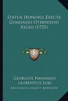 Statua Honoris Erecta Gymnasio Othiniensi Regio (1725) 112086707X Book Cover