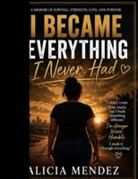I Became Everything I Never Had B0GY9VYFTL Book Cover
