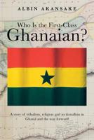 Who Is the First-Class Ghanaian?: A Story of Tribalism, Religion, and Sectionalism in Ghana and the Way Forward 1475985371 Book Cover