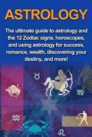 Astrology: The ultimate guide to astrology and the 12 Zodiac signs, horoscopes, and using Astrology for success, romance, wealth, discovering your destiny, and more! 1761031074 Book Cover