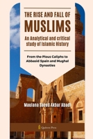 The Rise and Fall of Muslims - An Analytical and critical study of Islamic History: From the Pious Caliphs to Abbasid Spain and Mughal Dynasties 9394770232 Book Cover