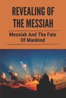 Revealing Of The Messiah: Messiah And The Fate Of Mankind: Know The Identity Of The Messiah B098WDBBZZ Book Cover