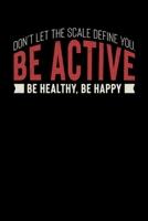 Don't Let The Scale Define You. Be Active Be Healthy, Be Happy: Motivational & Inspirational Notebook 1089444842 Book Cover
