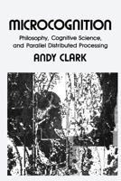 Microcognition: Philosophy, Cognitive Science, and Parallel Distributed Processing