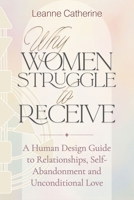 Why Women Struggle to Receive: A Human Design Guide to Relationships, Self-Abandonment and Unconditional Love 1923612069 Book Cover