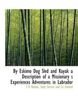 By Eskimo Dog-sled and Kayak: A Description of a Missionary's Experiences & Adventures in Labrador 1140241265 Book Cover