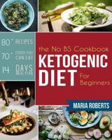 Ketogenic Diet: The No Bs Ketogenic Diet Cookbook for Beginners - Learn the Fundamentals of the Keto Diet with Complete Keto Recipes & M 1719374732 Book Cover