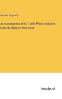 Les compagnons de la Truelle; Piece populaire, melee de chant en trois actes (French Edition) 3382735679 Book Cover