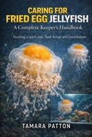 CARING FOR FRIED EGG JELLYFISH: Feeding, expert tips, Tank Setup, and Enrichment B0GG76TMJ4 Book Cover