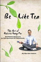 Be Like Tea: The Art of Holistic Kung Fu: Self-Mastery and Success for the Entrepreneur and Professional B08STV2PGZ Book Cover
