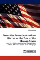 Disruptive Power in American Discourse: the Trial of the Chicago Seven: How the 1969 Chicago Seven trial changed classic notions of Power-in-force to Power-in-language 3838375904 Book Cover