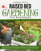 RAISED BED GARDENING FOR BEGINNERS: Beginner's Guide to Creating and Sustaining a Thriving Garden in an Urban Setting. How to Grow a Healthy Organic Vegetable Garden B08CWJ7JLW Book Cover