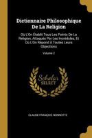 Dictionnaire Philosophique De La Religion: Où L'On Établit Tous Les Points De La Religion, Attaqués Par Les Incrédules, Et Où L'On Répond À Toutes Leurs Objections; Volume 2 1020656913 Book Cover