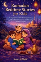 Ramadan Bedtime Stories for Kids: 30 Inspirational Tales Teaching Islamic Values, Quranic Lessons, and Wisdom from the Prophet B0GMZTH5D3 Book Cover