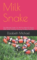 Milk Snake: The Ultimate Guide On All You Need To Know Milk Snake Training, Housing, Feeding And Diet B08GRSL7YW Book Cover