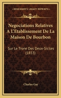 Negociations Relatives A L'Etablissement De La Maison De Bourbon: Sur Le Trone Des Deux-Siciles 1168110874 Book Cover