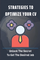 Strategies To Optimize Your CV: Unlock The Secret To Get The Desired Job: Optimize Your Cv B09B5G5QXJ Book Cover