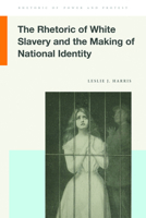 The Rhetoric of White Slavery and the Making of National Identity 1611864593 Book Cover
