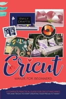 Cricut Maker for Beginners: A Complete Practical Guide for Cricut Machines. Tips and Tricks to Start Creating Your Projects Today! B08F8NLDWS Book Cover