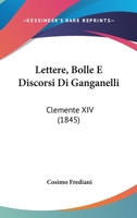 Lettere, Bolle E Discorsi Di Ganganelli: Clemente XIV (1845) 1168148715 Book Cover