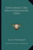 Katechismus Der Bibliothekenlehre: Anleitung Zur Einrichtung Und Verwaltung Von Bibliotheken (Classic Reprint) 1160826196 Book Cover