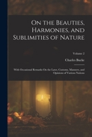 On the Beauties, Harmonies, and Sublimities of Nature: With Occasional Remarks On the Laws, Customs, Manners, and Opinions of Various Nations; Volume 2 1018469389 Book Cover