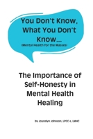 You Don’t Know, What You Don’t Know...: The Importance of Self-Honesty in Mental Health Healing B0DSKNH634 Book Cover