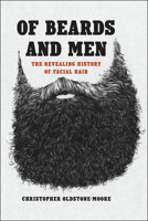 Of Beards and Men: The Revealing History of Facial Hair 022647920X Book Cover