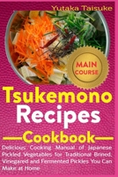 Tsukemono Recipes Cookbook: Delicious Cooking Manual of Japanese Pickled Vegetables for Traditional Brined, Vinegared and Fermented Pickles You Can Make at Home B08F6RYGND Book Cover