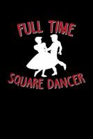 Full Time Square Dancer: 6x9 110 lined blank Notebook Inspirational Journal Travel Note Pad Motivational Quote Collection 1082442771 Book Cover