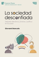 La sociedad desconfiada. Debates televisivos, jóvenes y política en Ecuador 1648896197 Book Cover
