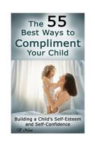 The 55 Best Ways to Compliment Your Child: Building a Child's Self-Esteem and Self-Confidence (How to Help Children Succeed, How to Build Self-Esteem in Children, Encourage Positive Behavior) 1508757593 Book Cover