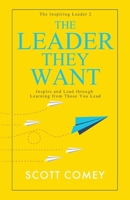 The Leader They Want: Inspire and Lead through Learning from Those You Lead (The Inspiring Leader) 1647048796 Book Cover