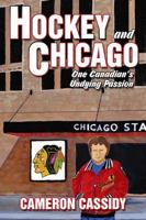 Hockey and Chicago: One Canadian's Undying Passion 1478794755 Book Cover