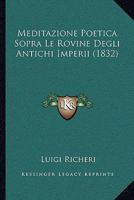 Meditazione Poetica Sopra Le Rovine Degli Antichi Imperii: Seguita Da Altre Rime E Prose Funebri Inedite... 1160189064 Book Cover