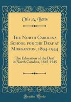 The North Carolina School for the Deaf at Morganton, 1894-1944: The Education of the Deaf in North Carolina, 1845-1945 (Classic Reprint) 0260774030 Book Cover